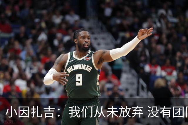 小因扎吉：我们从未放弃 没有团队不可能夺冠